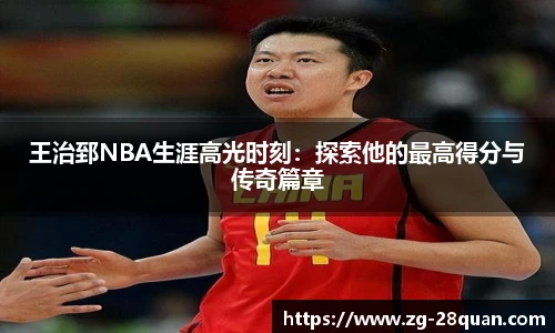 王治郅NBA生涯高光时刻：探索他的最高得分与传奇篇章