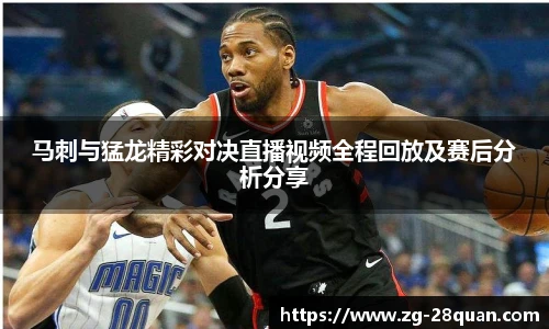 马刺与猛龙精彩对决直播视频全程回放及赛后分析分享