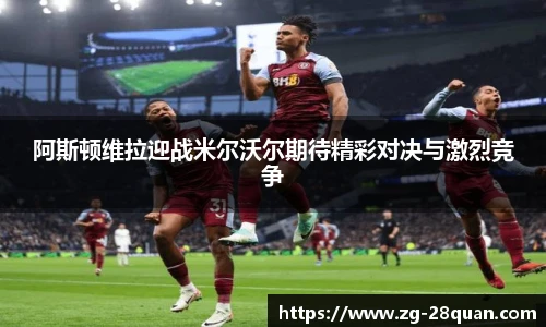 阿斯顿维拉迎战米尔沃尔期待精彩对决与激烈竞争