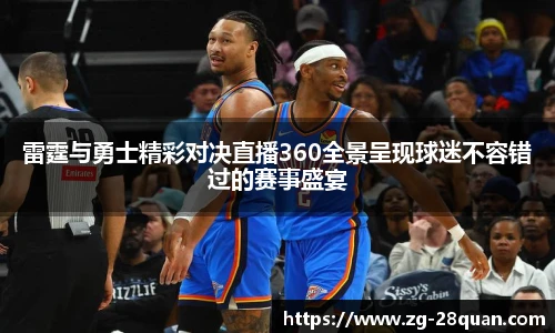雷霆与勇士精彩对决直播360全景呈现球迷不容错过的赛事盛宴