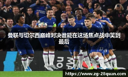 曼联与切尔西巅峰对决谁能在这场焦点战中笑到最后