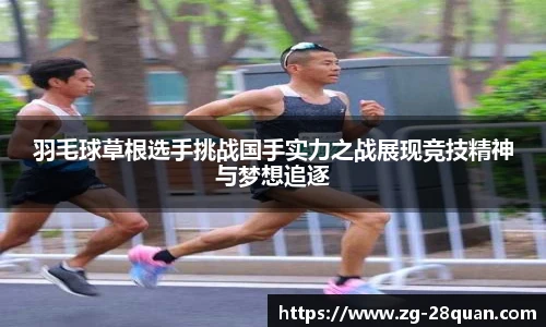羽毛球草根选手挑战国手实力之战展现竞技精神与梦想追逐