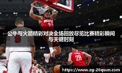 公牛与火箭精彩对决全场回放尽览比赛精彩瞬间与关键时刻