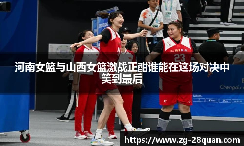 河南女篮与山西女篮激战正酣谁能在这场对决中笑到最后
