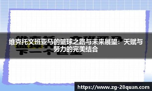 维克托文班亚马的篮球之路与未来展望：天赋与努力的完美结合