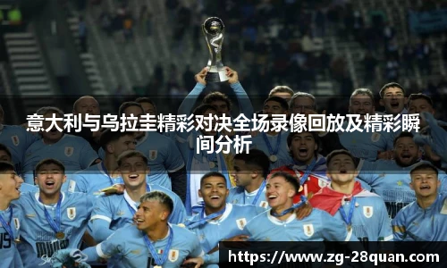 意大利与乌拉圭精彩对决全场录像回放及精彩瞬间分析