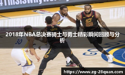 2018年NBA总决赛骑士与勇士精彩瞬间回顾与分析