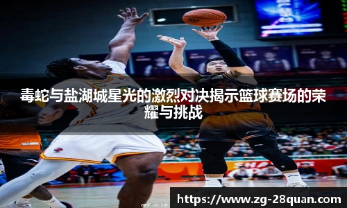 毒蛇与盐湖城星光的激烈对决揭示篮球赛场的荣耀与挑战