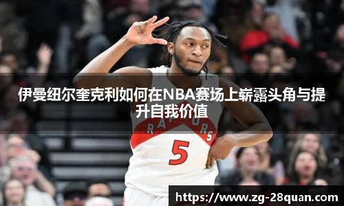 伊曼纽尔奎克利如何在NBA赛场上崭露头角与提升自我价值