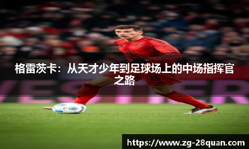 格雷茨卡：从天才少年到足球场上的中场指挥官之路